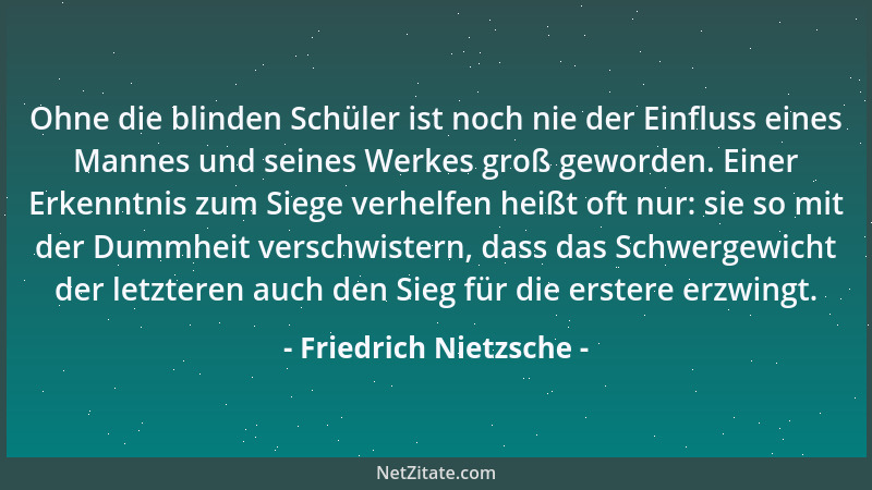 Friedrich Nietzsche - Ohne die blinden Schüler ist noch nie der Einfluss eines Mannes und seines Werkes groß geworden. Eine...