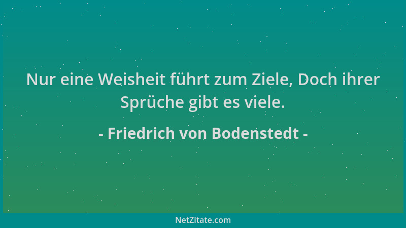 Friedrich von Bodenstedt - Nur eine Weisheit führt zum Ziele, Doch ihrer Sprüche gibt es viele....