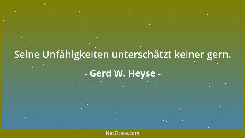 Gerd W. Heyse - Seine Unfähigkeiten unterschätzt keiner gern....
