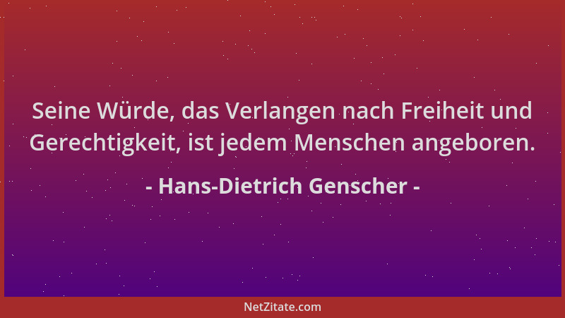 Hans-Dietrich Genscher - Seine Würde, das Verlangen nach Freiheit und Gerechtigkeit, ist jedem Menschen angeboren....
