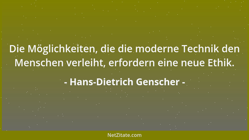 Hans-Dietrich Genscher - Die Möglichkeiten, die die moderne Technik den Menschen verleiht, erfordern eine neue Ethik....