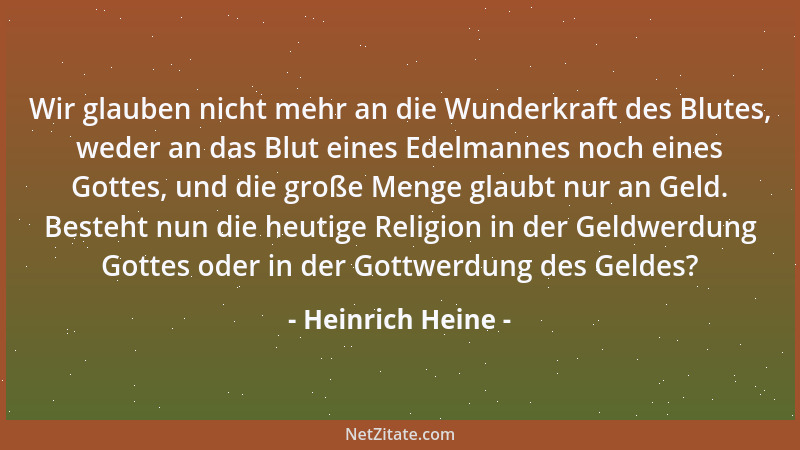 Heinrich Heine - Wir glauben nicht mehr an die Wunderkraft des Blutes, weder an das Blut eines Edelmannes noch eines Gottes...