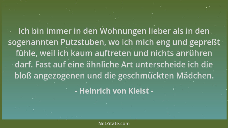 Heinrich von Kleist - Ich bin immer in den Wohnungen lieber als in den sogenannten Putzstuben, wo ich mich eng und gepreßt...