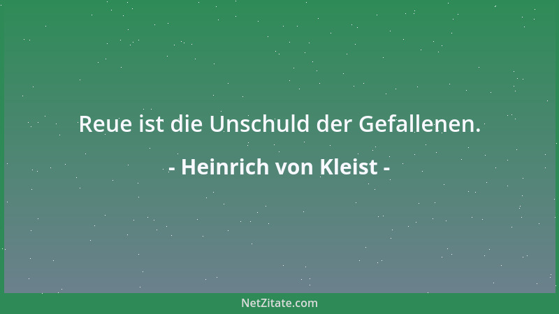 Heinrich von Kleist - Reue ist die Unschuld der Gefallenen....