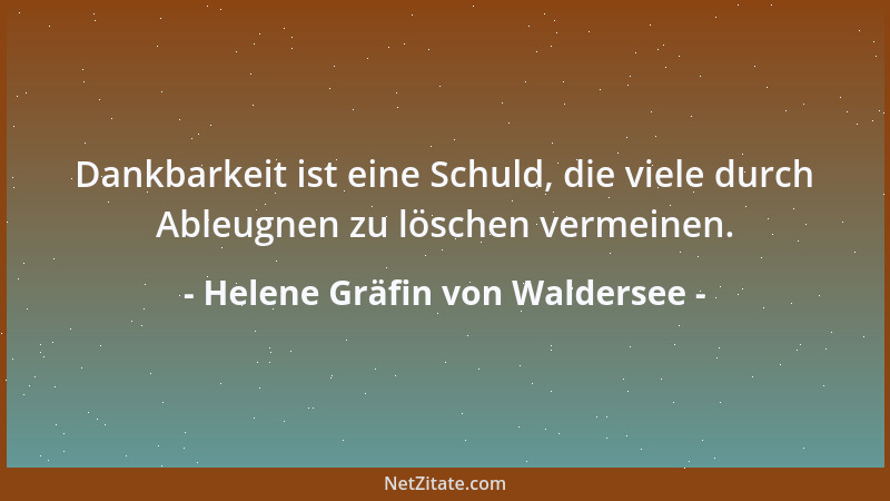 Helene Gräfin von Waldersee - Dankbarkeit ist eine Schuld, die viele durch Ableugnen zu löschen vermeinen....