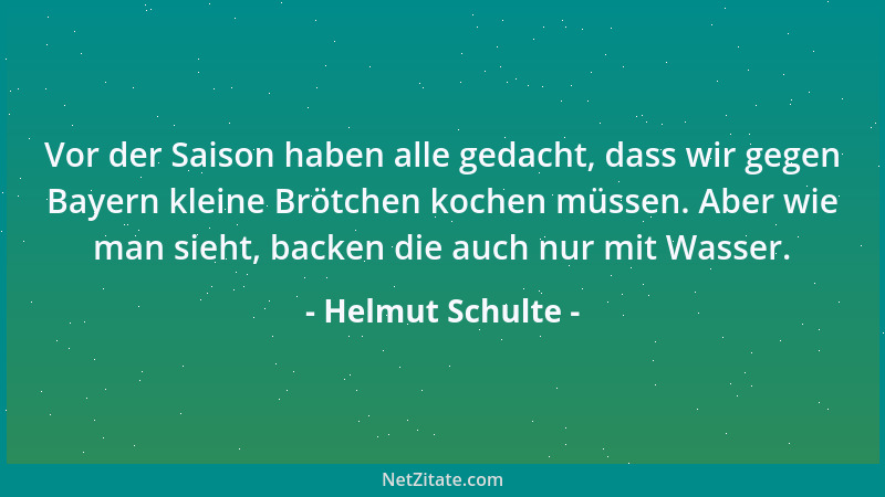 Helmut Schulte - Vor der Saison haben alle gedacht, dass wir gegen Bayern kleine Brötchen kochen müssen. Aber wie man sieht...