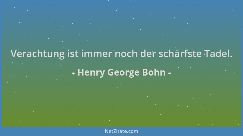 Henry George Bohn - Verachtung ist immer noch der schärfste Tadel....