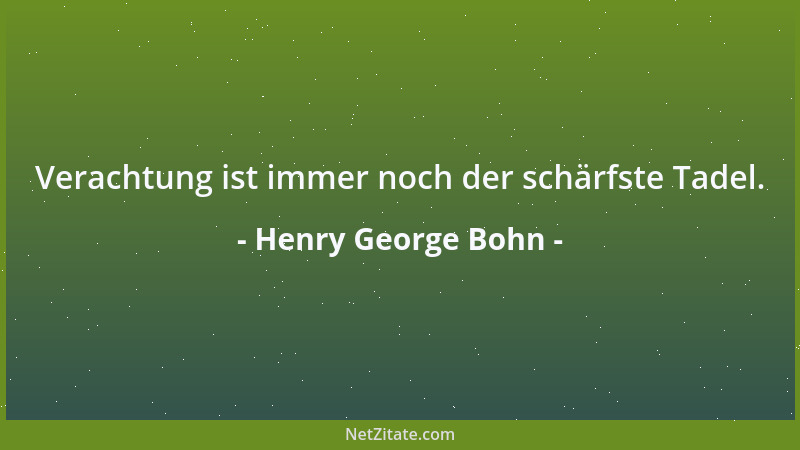 Henry George Bohn - Verachtung ist immer noch der schärfste Tadel....