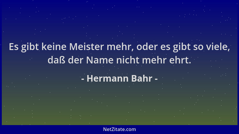 Hermann Bahr - Es gibt keine Meister mehr, oder es gibt so viele, daß der Name nicht mehr ehrt....