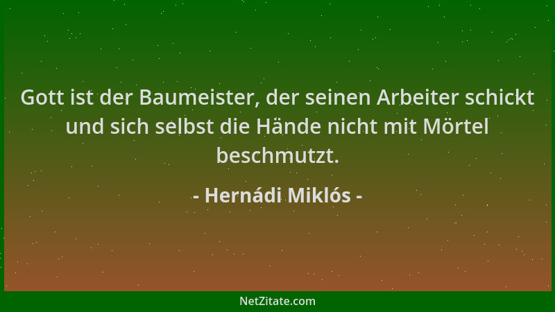 Hernádi Miklós - Gott ist der Baumeister, der seinen Arbeiter schickt und sich selbst die Hände nicht mit Mörtel beschmutzt...