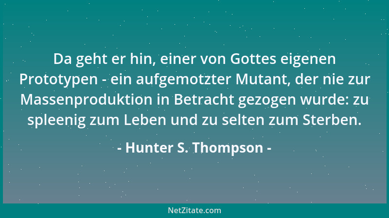 Hunter S. Thompson - Da geht er hin, einer von Gottes eigenen Prototypen - ein aufgemotzter Mutant, der nie zur Massenprodu...
