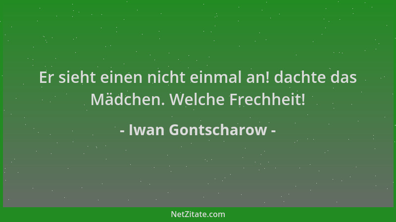 Iwan Gontscharow - Er sieht einen nicht einmal an! dachte das Mädchen. Welche Frechheit!...