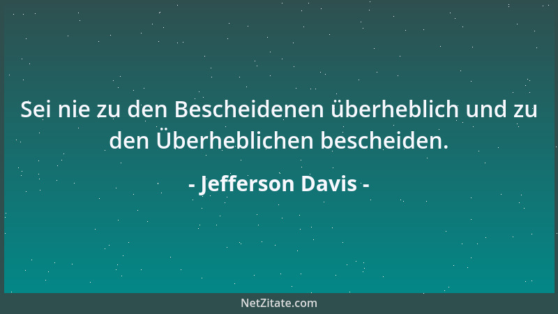 Jefferson Davis - Sei nie zu den Bescheidenen überheblich und zu den Überheblichen bescheiden....