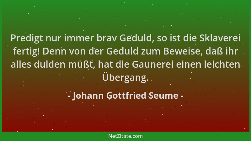 Johann Gottfried Seume - Predigt nur immer brav Geduld, so ist die Sklaverei fertig! Denn von der Geduld zum Beweise, daß i...