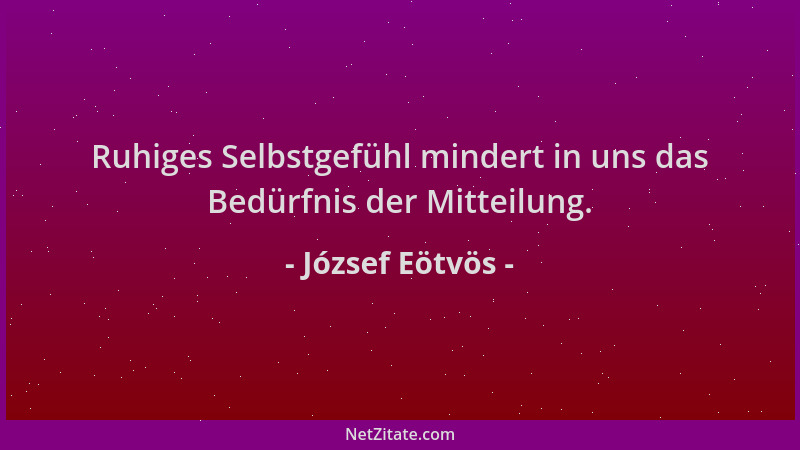 József Eötvös - Ruhiges Selbstgefühl mindert in uns das Bedürfnis der Mitteilung....