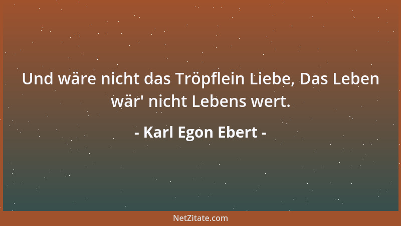 Karl Egon Ebert - Und wäre nicht das Tröpflein Liebe, Das Leben wär ' nicht Lebens wert....