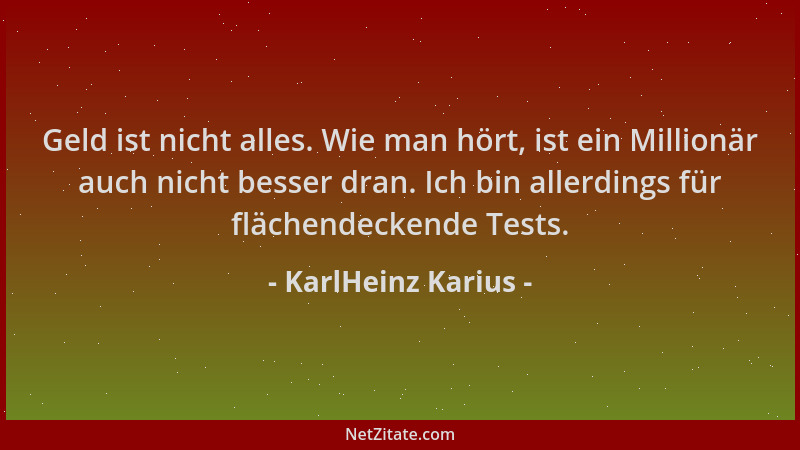 KarlHeinz Karius - Geld ist nicht alles. Wie man hört, ist ein Millionär auch nicht besser dran. Ich bin allerdings für flä...