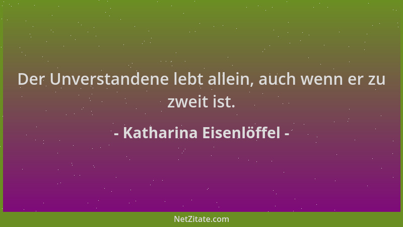 Katharina Eisenlöffel - Der Unverstandene lebt allein, auch wenn er zu zweit ist....