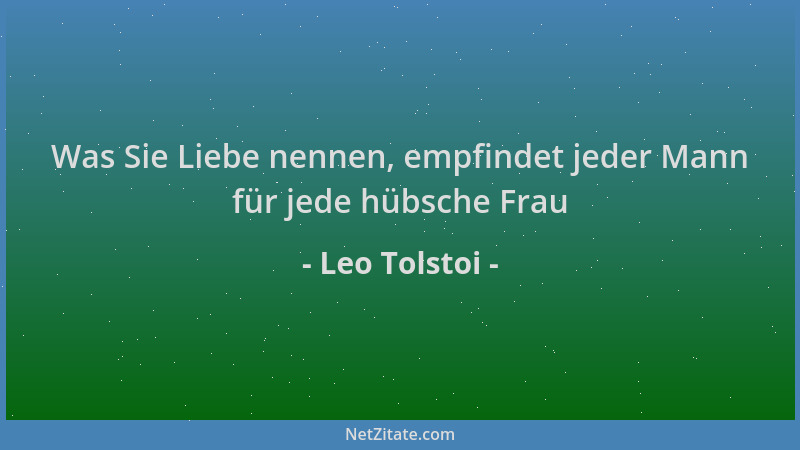 Leo Tolstoi - Was Sie Liebe nennen, empfindet jeder Mann für jede hübsche Frau...