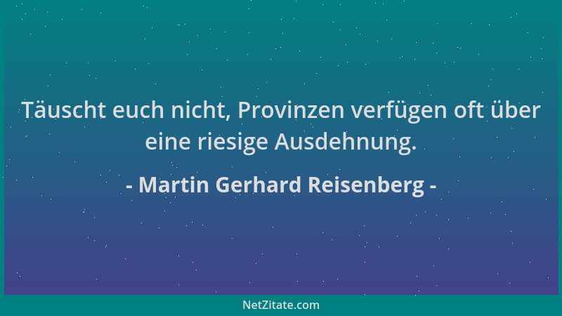 Martin Gerhard Reisenberg - Täuscht euch nicht, Provinzen verfügen oft über eine riesige Ausdehnung....