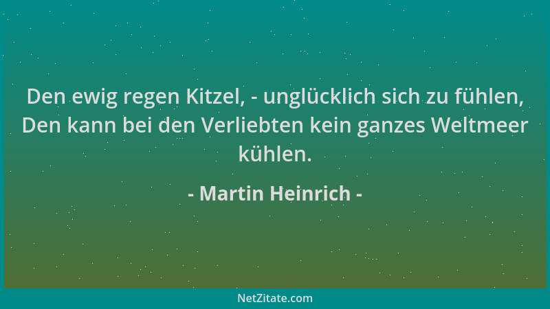 Martin Heinrich - Den ewig regen Kitzel, - unglücklich sich zu fühlen, Den kann bei den Verliebten kein ganzes Weltmeer küh...