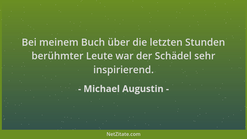 Michael Augustin - Bei meinem Buch über die letzten Stunden berühmter Leute war der Schädel sehr inspirierend....