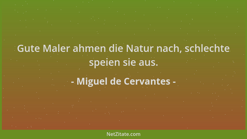 Miguel de Cervantes - Gute Maler ahmen die Natur nach, schlechte speien sie aus....