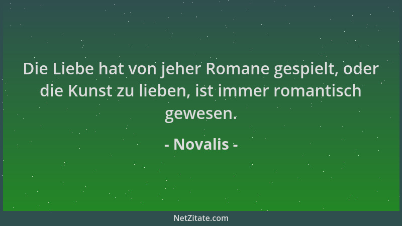 Novalis - Die Liebe hat von jeher Romane gespielt, oder die Kunst zu lieben, ist immer romantisch gewesen....