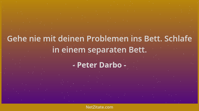 Peter Darbo - Gehe nie mit deinen Problemen ins Bett. Schlafe in einem separaten Bett....