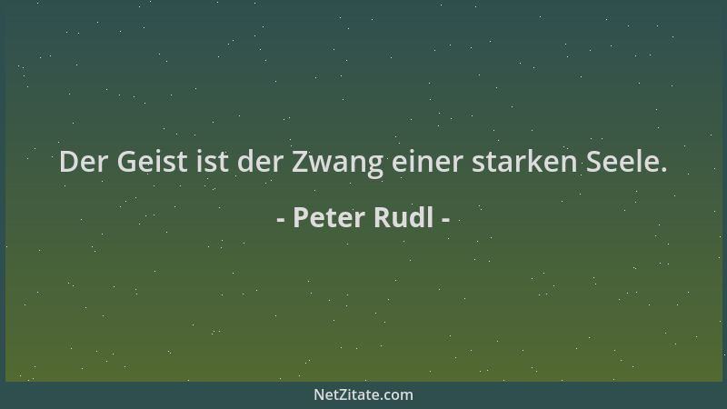 Peter Rudl - Der Geist ist der Zwang einer starken Seele....