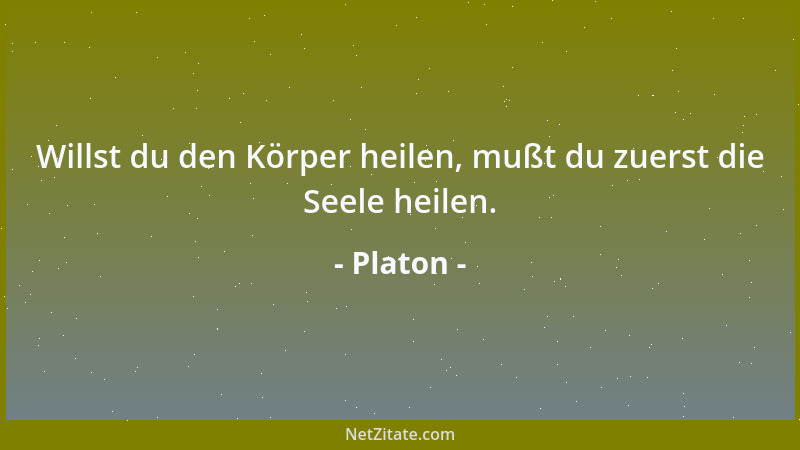 Platon - Willst du den Körper heilen, mußt du zuerst die Seele heilen....