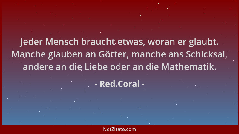 Red.Coral - Jeder Mensch braucht etwas, woran er glaubt. Manche glauben an Götter, manche ans Schicksal, andere an die Lieb...