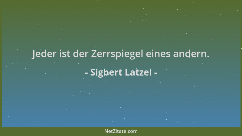 Sigbert Latzel - Jeder ist der Zerrspiegel eines andern....