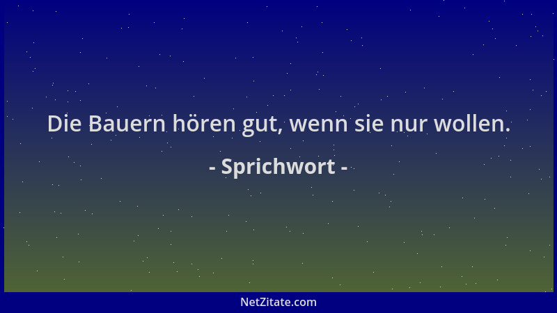 Sprichwort - Die Bauern hören gut, wenn sie nur wollen....