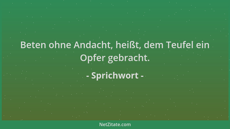 Sprichwort - Beten ohne Andacht, heißt, dem Teufel ein Opfer gebracht....