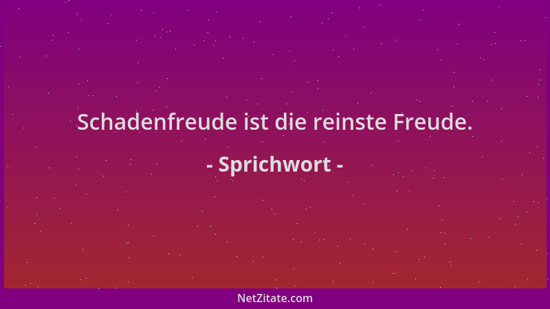 Sprichwort - Schadenfreude ist die reinste Freude....