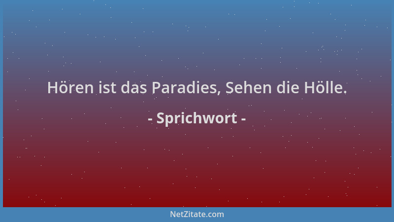 Sprichwort - Hören ist das Paradies, Sehen die Hölle....