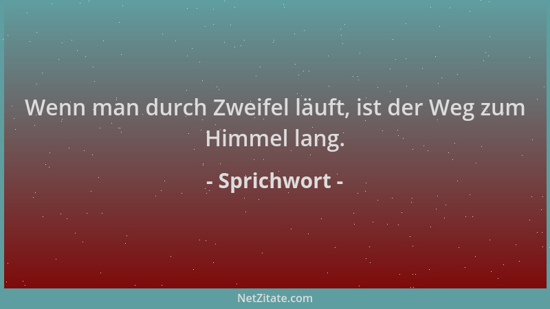 Sprichwort - Wenn man durch Zweifel läuft, ist der Weg zum Himmel lang....