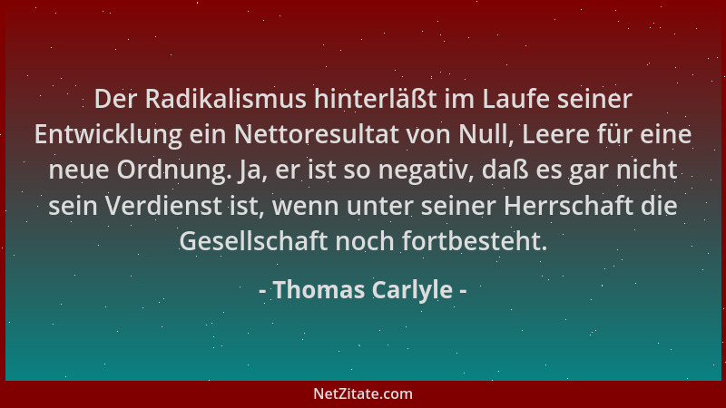 Thomas Carlyle - Der Radikalismus hinterläßt im Laufe seiner Entwicklung ein Nettoresultat von Null, Leere für eine neue Or...