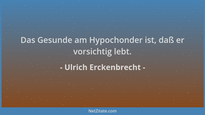 Ulrich Erckenbrecht - Das Gesunde am Hypochonder ist, daß er vorsichtig lebt....