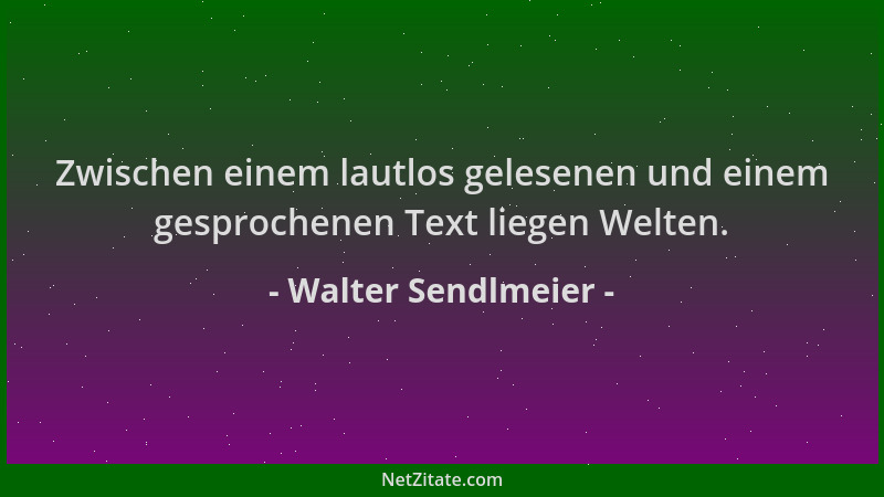 Walter Sendlmeier - Zwischen einem lautlos gelesenen und einem gesprochenen Text liegen Welten....