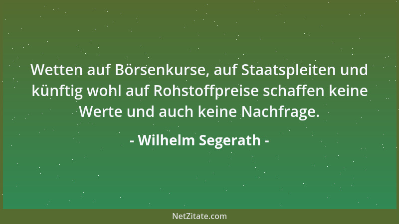 Wilhelm Segerath - Wetten auf Börsenkurse, auf Staatspleiten und künftig wohl auf Rohstoffpreise schaffen keine Werte und a...