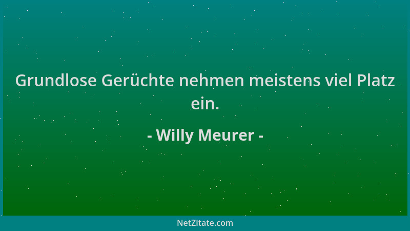 Willy Meurer - Grundlose Gerüchte nehmen meistens viel Platz ein....
