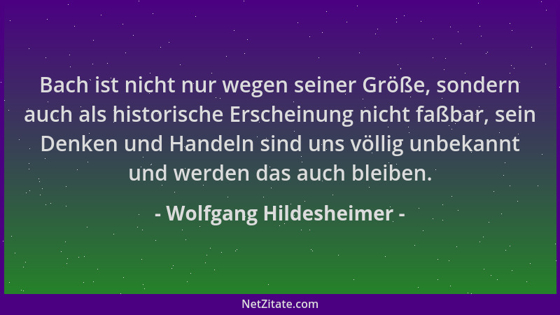 Wolfgang Hildesheimer - Bach ist nicht nur wegen seiner Größe, sondern auch als historische Erscheinung nicht faßbar, sein...