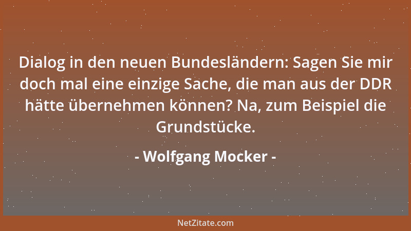 Wolfgang Mocker - Dialog in den neuen Bundesländern: Sagen Sie mir doch mal eine einzige Sache, die man aus der DDR hätte ü...