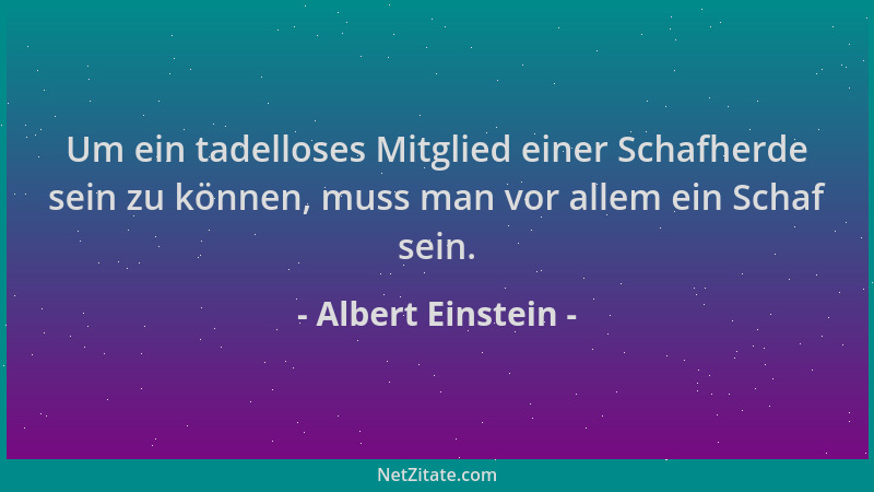 Albert Einstein - Um ein tadelloses Mitglied einer Schafherde sein zu können, muss man vor allem ein Schaf sein....