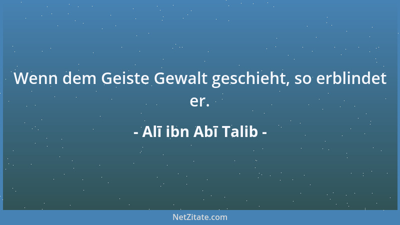 Alī ibn Abī Talib - Wenn dem Geiste Gewalt geschieht, so erblindet er....