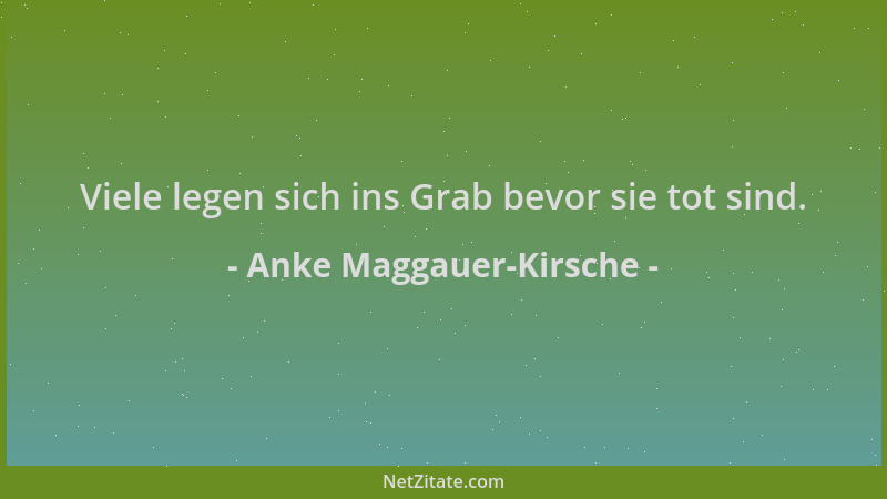 Anke Maggauer-Kirsche - Viele legen sich ins Grab bevor sie tot sind....
