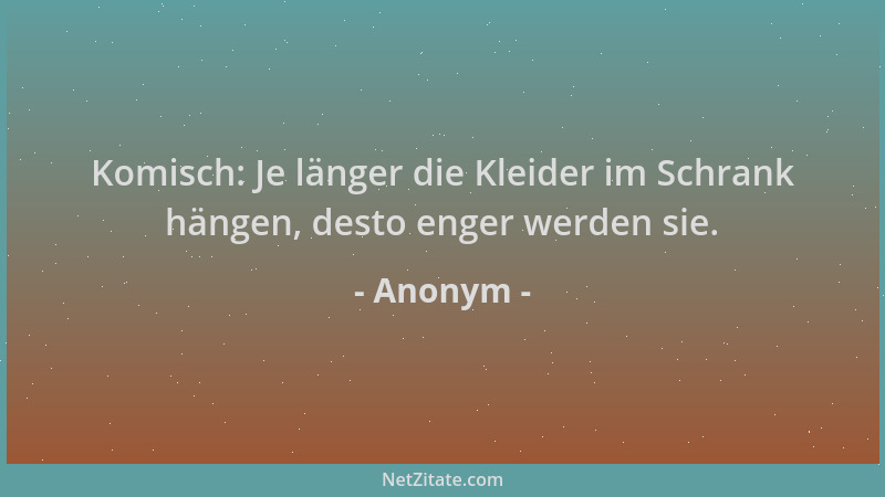 Anonym - Komisch: Je länger die Kleider im Schrank hängen, desto enger werden sie....