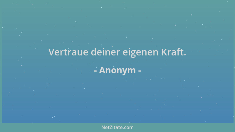 Anonym - Vertraue deiner eigenen Kraft....